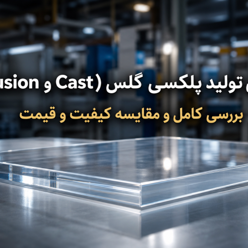 روش های تولید پلکسی گلس (Cast و Extrusion) +برسی کامل و مقایسه کیفیت و قیمت