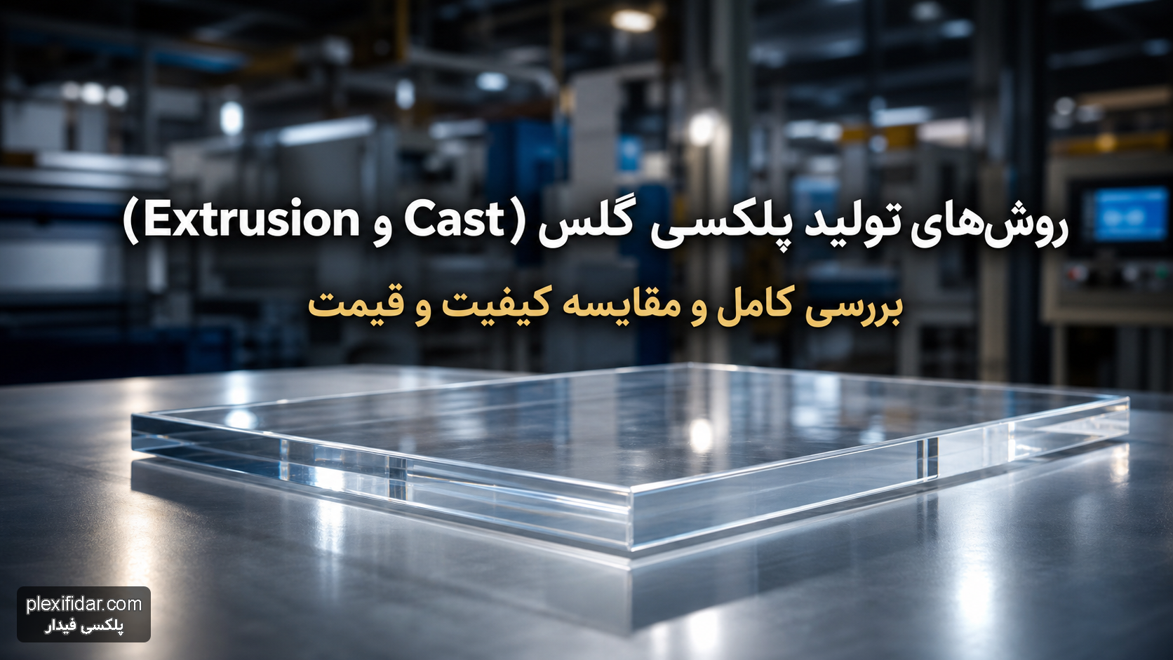 روش های تولید پلکسی گلس (Cast و Extrusion) +برسی کامل و مقایسه کیفیت و قیمت